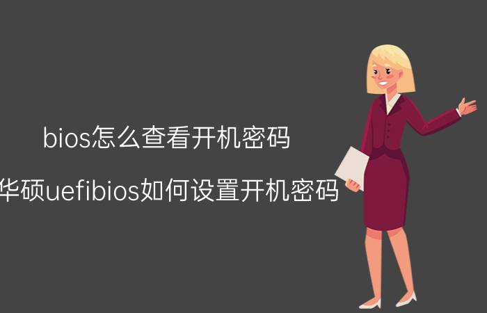 bios怎么查看开机密码 华硕uefibios如何设置开机密码？